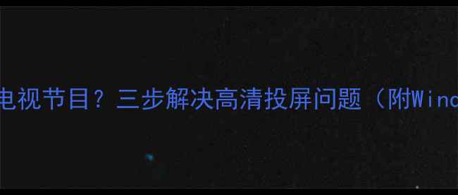 图片 电脑无法全屏观看电视节目？三步解决高清投屏问题（附WindowsMacOS全攻略）