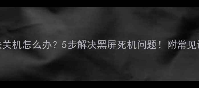 图片 电脑无法关机怎么办？5步解决黑屏死机问题！附常见误区解答