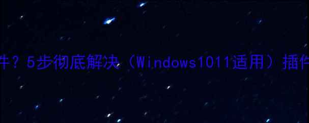 图片 电脑无法加载插件？5步彻底解决（Windows1011适用）插件加载失败全攻略