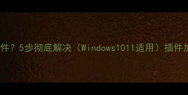 图片 电脑无法加载插件？5步彻底解决（Windows1011适用）插件加载失败全攻略1