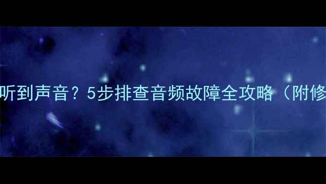 图片 电脑无法听到声音？5步排查音频故障全攻略（附修复方法）