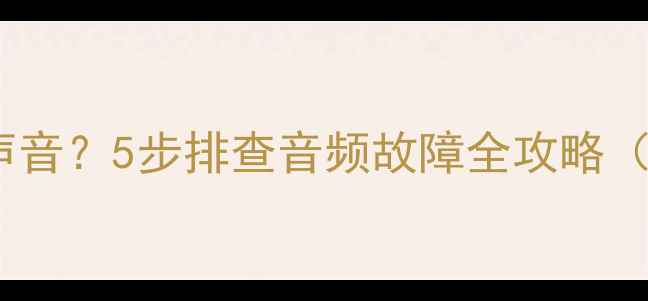 图片 电脑无法听到声音？5步排查音频故障全攻略（附修复方法）1