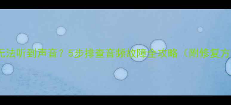 图片 电脑无法听到声音？5步排查音频故障全攻略（附修复方法）2