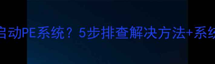 图片 电脑无法启动PE系统？5步排查解决方法+系统修复指南