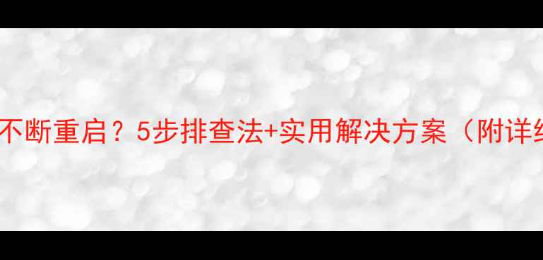 图片 电脑无法开机不断重启？5步排查法+实用解决方案（附详细操作指南）1