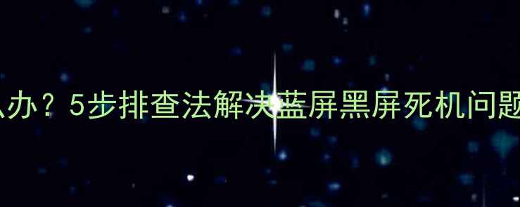 图片 电脑无法开机怎么办？5步排查法解决蓝屏黑屏死机问题（附详细教程）2