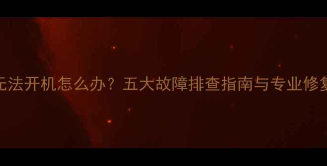 图片 电脑无法开机怎么办？五大故障排查指南与专业修复方案