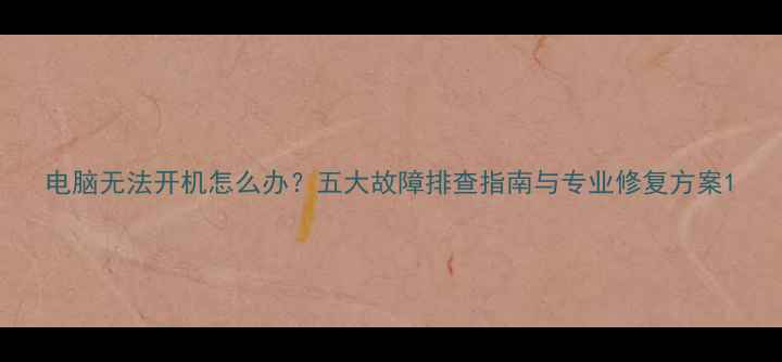 图片 电脑无法开机怎么办？五大故障排查指南与专业修复方案1