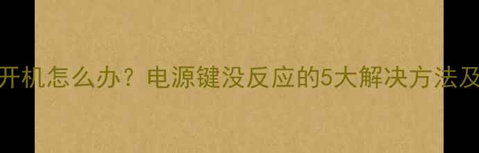 图片 电脑无法开机怎么办？电源键没反应的5大解决方法及预防措施