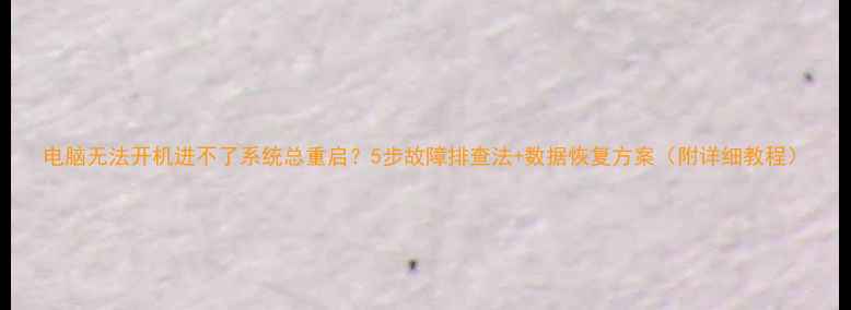 图片 电脑无法开机进不了系统总重启？5步故障排查法+数据恢复方案（附详细教程）