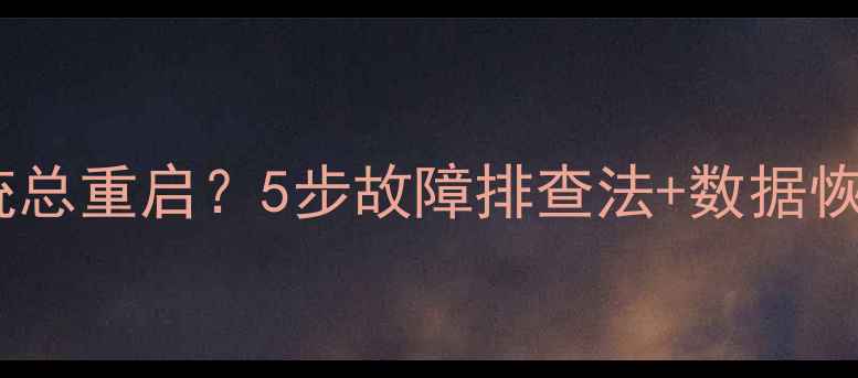 图片 电脑无法开机进不了系统总重启？5步故障排查法+数据恢复方案（附详细教程）1