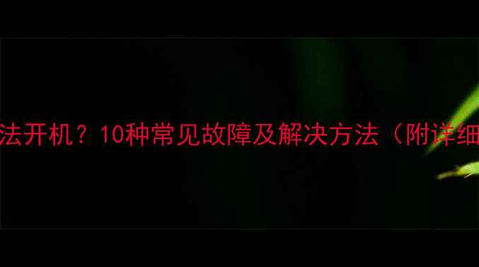 图片 电脑无法开机？10种常见故障及解决方法（附详细步骤）