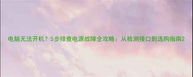 图片 电脑无法开机？5步排查电源故障全攻略：从检测接口到选购指南2