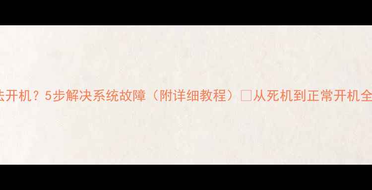 图片 电脑无法开机？5步解决系统故障（附详细教程）✅从死机到正常开机全攻略💻1