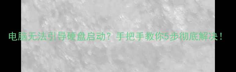 图片 电脑无法引导硬盘启动？手把手教你5步彻底解决！