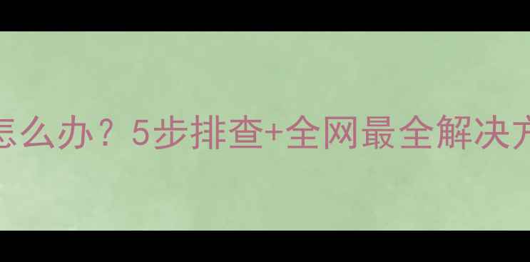 图片 电脑无法打开浏览器怎么办？5步排查+全网最全解决方法（附系统急救包）