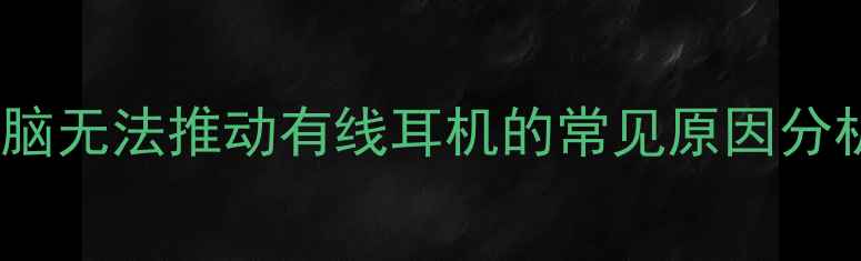 图片 电脑无法推动有线耳机的常见原因分析1