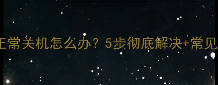 图片 电脑无法正常关机怎么办？5步彻底解决+常见误区深度1