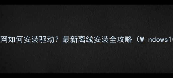 图片 电脑无法联网如何安装驱动？最新离线安装全攻略（Windows1011适用）1