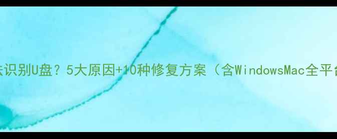 图片 电脑无法识别U盘？5大原因+10种修复方案（含WindowsMac全平台指南）