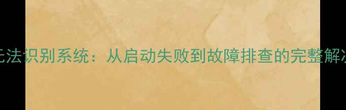 图片 电脑无法识别系统：从启动失败到故障排查的完整解决方案