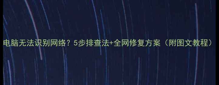 图片 电脑无法识别网络？5步排查法+全网修复方案（附图文教程）