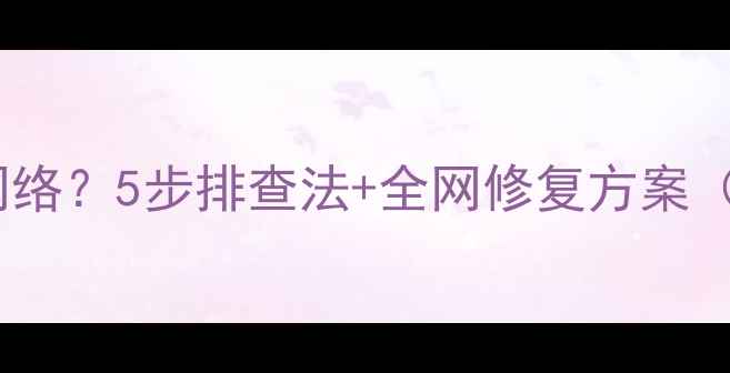 图片 电脑无法识别网络？5步排查法+全网修复方案（附图文教程）1