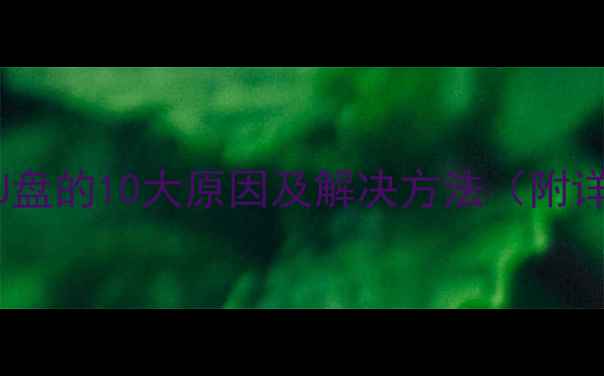 电脑无法读取U盘的10大原因及解决方法附详细排查步骤