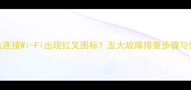 图片 电脑无法连接Wi-Fi出现红叉图标？五大故障排查步骤与修复方案