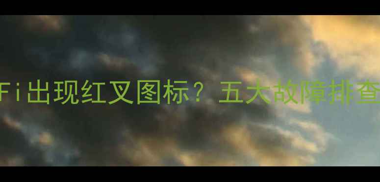 图片 电脑无法连接Wi-Fi出现红叉图标？五大故障排查步骤与修复方案2