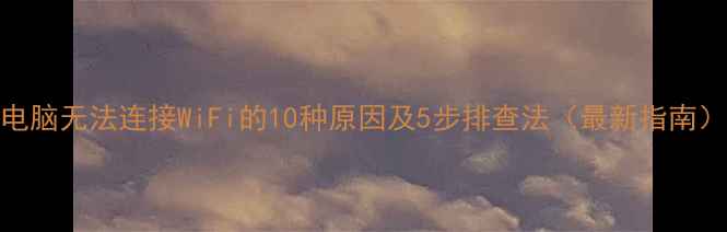 图片 电脑无法连接WiFi的10种原因及5步排查法（最新指南）