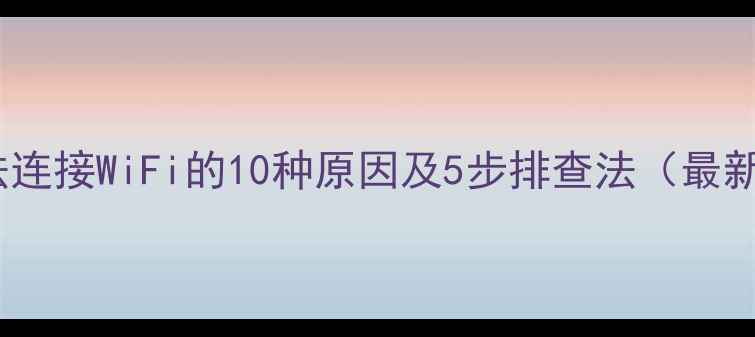 图片 电脑无法连接WiFi的10种原因及5步排查法（最新指南）1