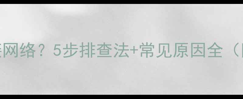 图片 电脑无法连接网络？5步排查法+常见原因全（附修复教程）