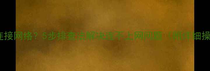 图片 电脑无法连接网络？5步排查法解决连不上网问题（附详细操作指南）1