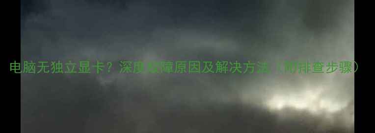 图片 电脑无独立显卡？深度故障原因及解决方法（附排查步骤）