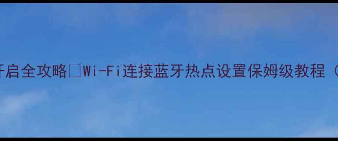 图片 电脑无线功能开启全攻略✅Wi-Fi连接蓝牙热点设置保姆级教程（附避坑指南）1