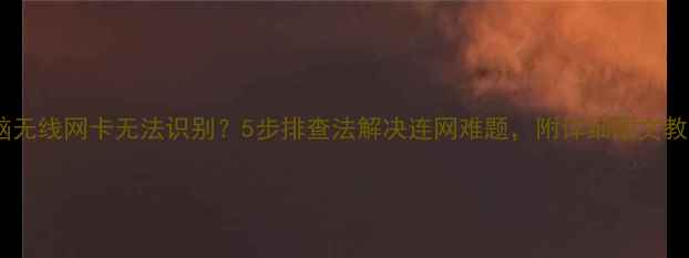 图片 电脑无线网卡无法识别？5步排查法解决连网难题，附详细图文教程2