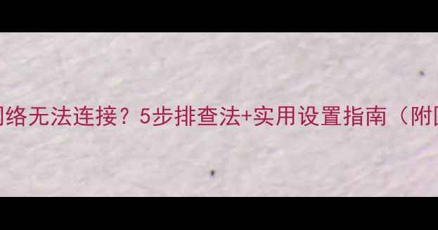 图片 电脑无线网络无法连接？5步排查法+实用设置指南（附图文教程）