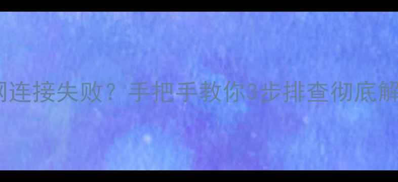 图片 电脑无线网连接失败？手把手教你3步排查彻底解决！📶💻2
