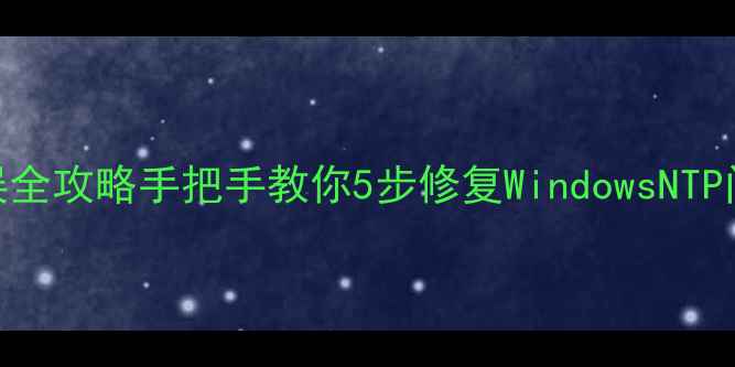 图片 电脑日期时间错误全攻略手把手教你5步修复WindowsNTP问题+预防指南🔧1