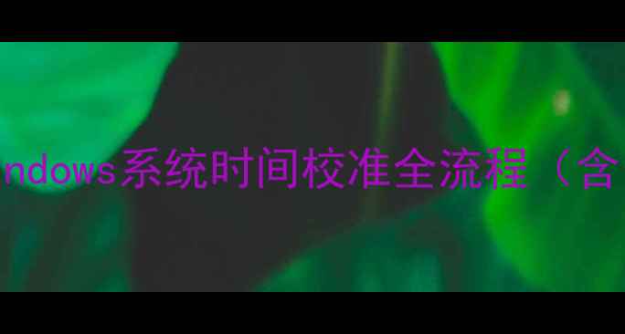 图片 电脑时间修改教程：Windows系统时间校准全流程（含自动同步与手动调整）