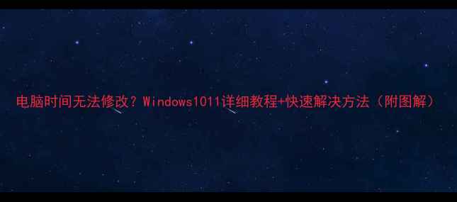 图片 电脑时间无法修改？Windows1011详细教程+快速解决方法（附图解）