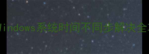 图片 电脑时间无法自动同步？Windows系统时间不同步解决全攻略（附故障排查步骤）1