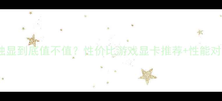 图片 电脑显卡2G独显到底值不值？性价比游戏显卡推荐+性能对比全攻略！1
