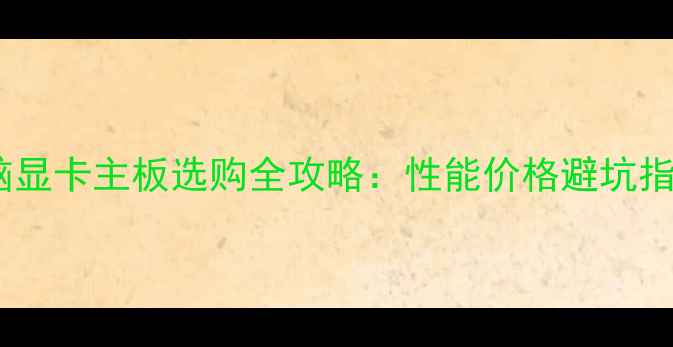 图片 电脑显卡主板选购全攻略：性能价格避坑指南2