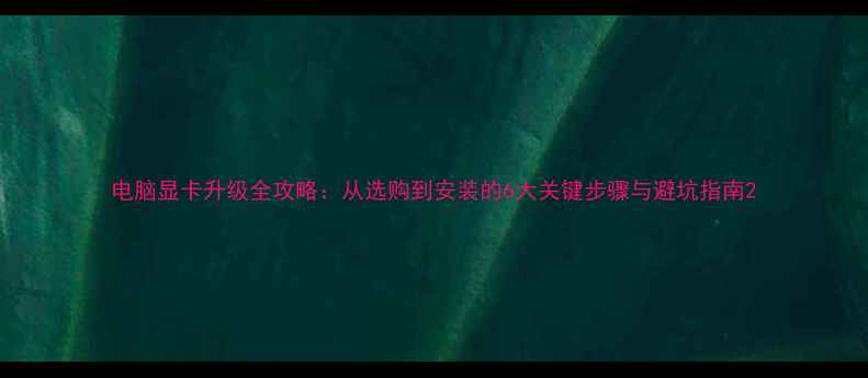 图片 电脑显卡升级全攻略：从选购到安装的6大关键步骤与避坑指南2