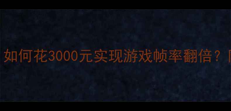 图片 电脑显卡升级全攻略：如何花3000元实现游戏帧率翻倍？附避坑指南与品牌推荐