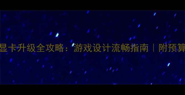 图片 电脑显卡升级全攻略：游戏设计流畅指南｜附预算方案