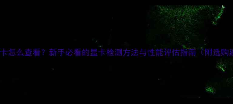 图片 电脑显卡怎么查看？新手必看的显卡检测方法与性能评估指南（附选购建议）1