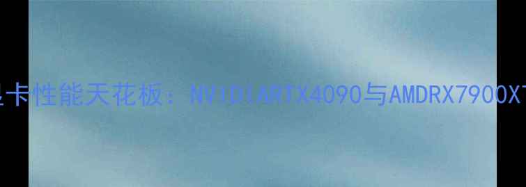 图片 电脑显卡性能天花板：NVIDIARTX4090与AMDRX7900XTX深度